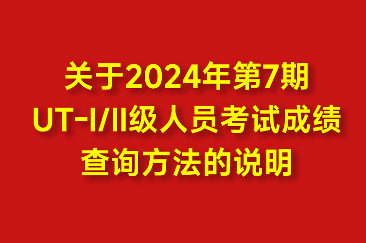 关于2024年第7期UT-Ⅰ/Ⅱ级人员考试成绩的查询方法说明